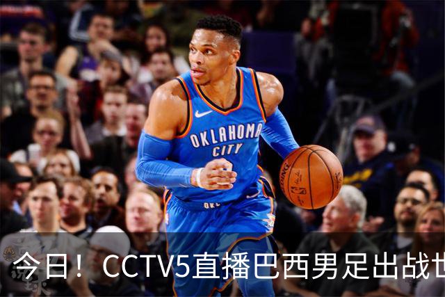 今日！CCTV5直播巴西男足出战世界杯，精彩呈现转NBA与F1赛事